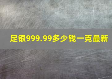 足银999.99多少钱一克最新