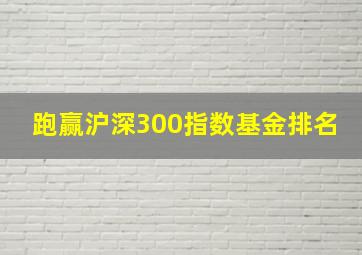 跑赢沪深300指数基金排名