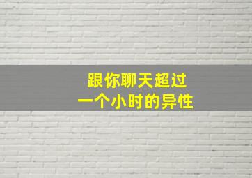 跟你聊天超过一个小时的异性