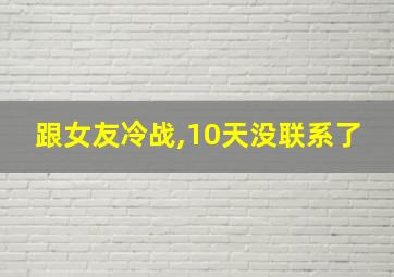 跟女友冷战,10天没联系了