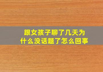 跟女孩子聊了几天为什么没话题了怎么回事