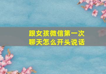 跟女孩微信第一次聊天怎么开头说话