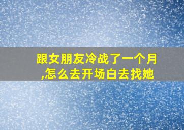 跟女朋友冷战了一个月,怎么去开场白去找她