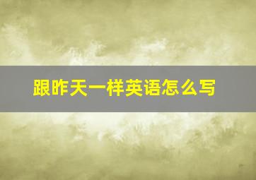 跟昨天一样英语怎么写