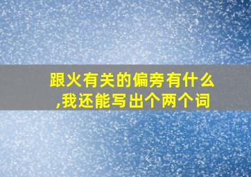 跟火有关的偏旁有什么,我还能写出个两个词