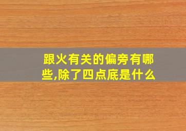 跟火有关的偏旁有哪些,除了四点底是什么