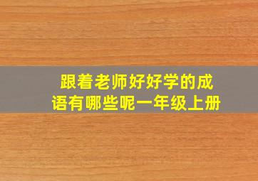 跟着老师好好学的成语有哪些呢一年级上册