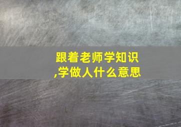 跟着老师学知识,学做人什么意思