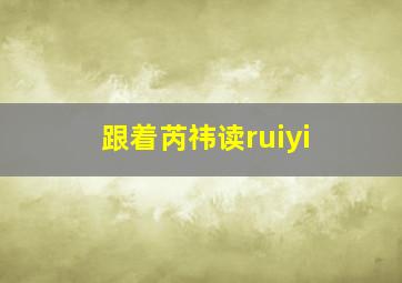 跟着芮祎读ruiyi