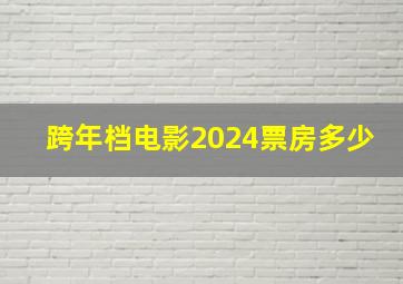 跨年档电影2024票房多少