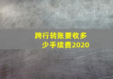 跨行转账要收多少手续费2020