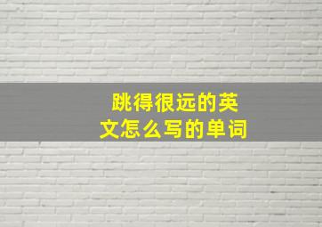 跳得很远的英文怎么写的单词