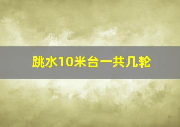 跳水10米台一共几轮