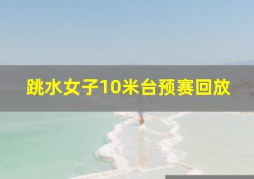 跳水女子10米台预赛回放