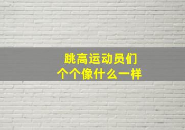 跳高运动员们个个像什么一样