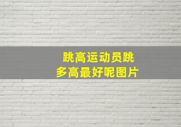 跳高运动员跳多高最好呢图片