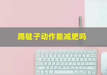 踢毽子动作能减肥吗