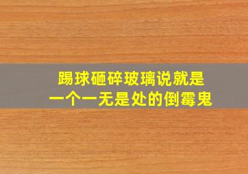 踢球砸碎玻璃说就是一个一无是处的倒霉鬼