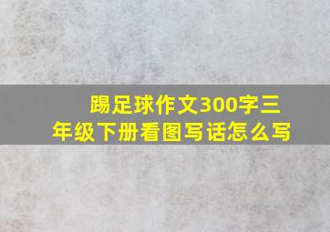 踢足球作文300字三年级下册看图写话怎么写