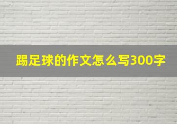 踢足球的作文怎么写300字