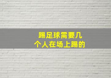 踢足球需要几个人在场上踢的