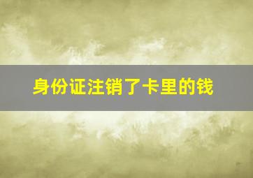 身份证注销了卡里的钱