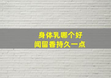 身体乳哪个好闻留香持久一点