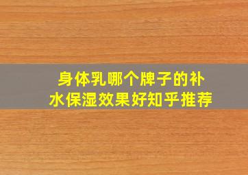 身体乳哪个牌子的补水保湿效果好知乎推荐