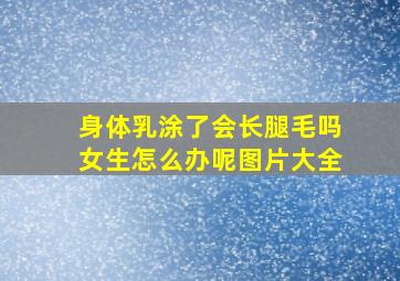 身体乳涂了会长腿毛吗女生怎么办呢图片大全