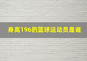 身高196的篮球运动员是谁