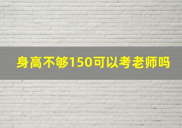 身高不够150可以考老师吗