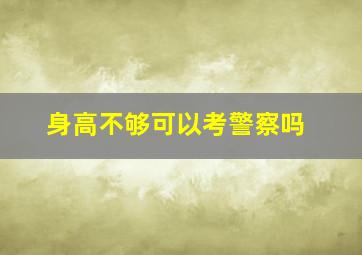 身高不够可以考警察吗