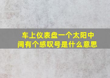 车上仪表盘一个太阳中间有个感叹号是什么意思