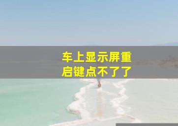 车上显示屏重启键点不了了