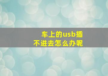 车上的usb插不进去怎么办呢