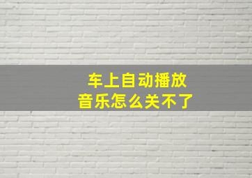 车上自动播放音乐怎么关不了