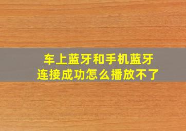 车上蓝牙和手机蓝牙连接成功怎么播放不了