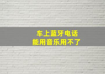 车上蓝牙电话能用音乐用不了