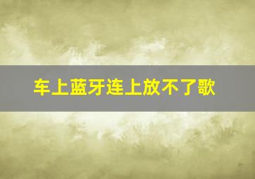 车上蓝牙连上放不了歌