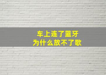 车上连了蓝牙为什么放不了歌