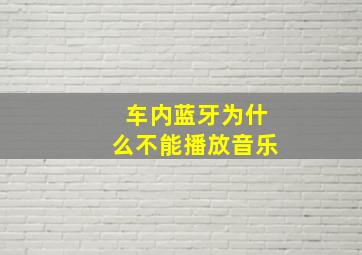 车内蓝牙为什么不能播放音乐