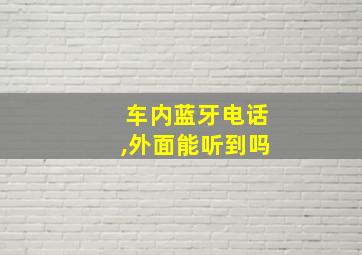 车内蓝牙电话,外面能听到吗