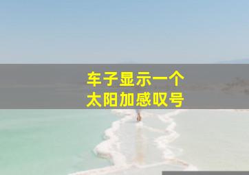 车子显示一个太阳加感叹号