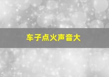 车子点火声音大