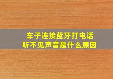 车子连接蓝牙打电话听不见声音是什么原因