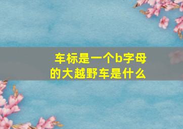 车标是一个b字母的大越野车是什么