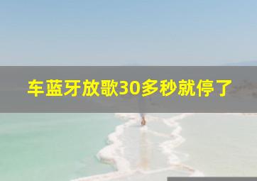 车蓝牙放歌30多秒就停了