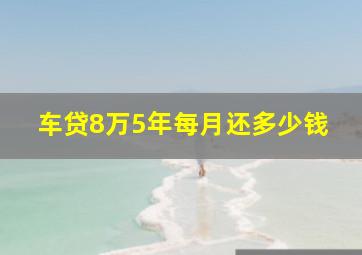 车贷8万5年每月还多少钱