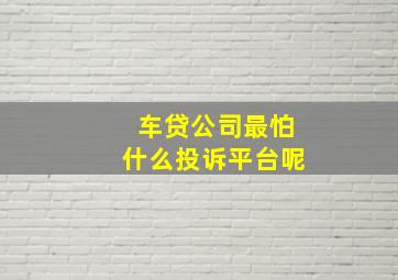 车贷公司最怕什么投诉平台呢