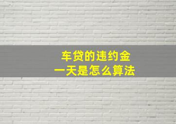 车贷的违约金一天是怎么算法